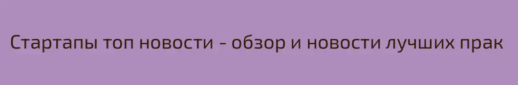 Стартапы топ новости - обзор и новости лучших прак